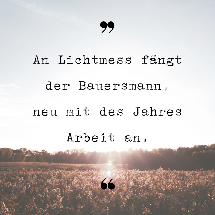 An Lichtmess fängt der Bauersmann, neu mit des Jahres Arbeit an.